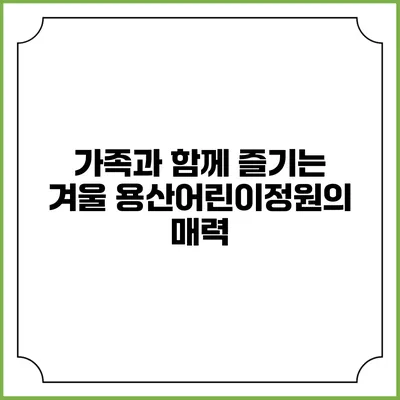 가족과 함께 즐기는 겨울 용산어린이정원의 매력