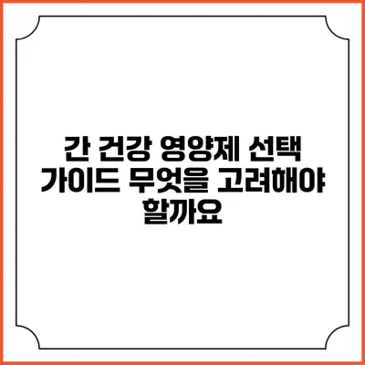 간 건강 영양제 선택 가이드: 무엇을 고려해야 할까요?
