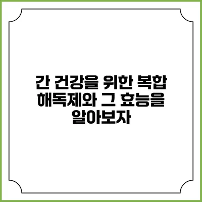 간 건강을 위한 복합 해독제와 그 효능을 알아보자