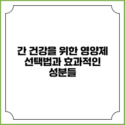 간 건강을 위한 영양제 선택법과 효과적인 성분들