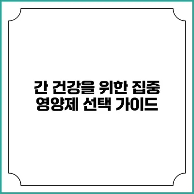 간 건강을 위한 집중 영양제 선택 가이드