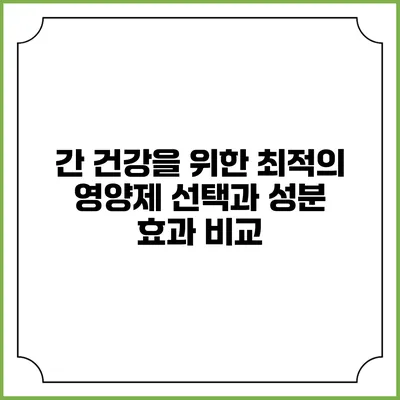 간 건강을 위한 최적의 영양제 선택과 성분 효과 비교