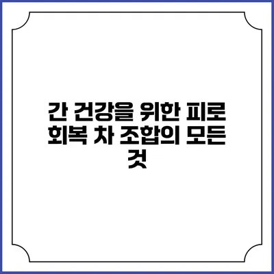 간 건강을 위한 피로 회복 차 조합의 모든 것