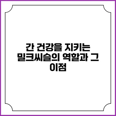 간 건강을 지키는 밀크씨슬의 역할과 그 이점