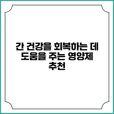간 건강을 회복하는 데 도움을 주는 영양제 추천
