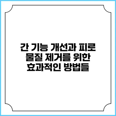 간 기능 개선과 피로 물질 제거를 위한 효과적인 방법들