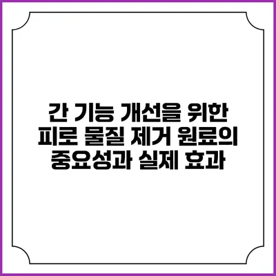 간 기능 개선을 위한 피로 물질 제거 원료의 중요성과 실제 효과