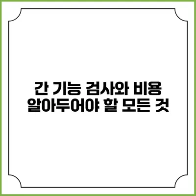 간 기능 검사와 비용: 알아두어야 할 모든 것
