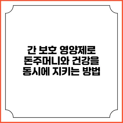 간 보호 영양제로 돈주머니와 건강을 동시에 지키는 방법