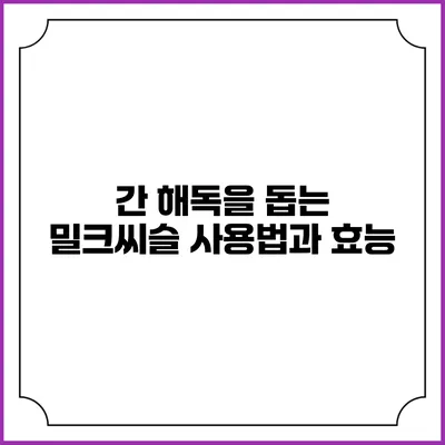 간 해독을 돕는 밀크씨슬 사용법과 효능