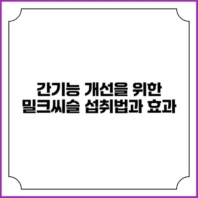 간기능 개선을 위한 밀크씨슬 섭취법과 효과