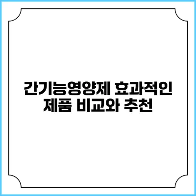 간기능영양제 효과적인 제품 비교와 추천