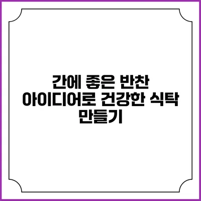 간에 좋은 반찬 아이디어로 건강한 식탁 만들기