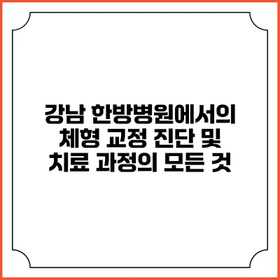 강남 한방병원에서의 체형 교정 진단 및 치료 과정의 모든 것