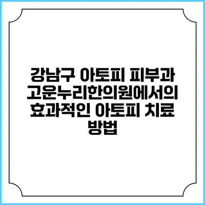 강남구 아토피 피부과 고운누리한의원에서의 효과적인 아토피 치료 방법