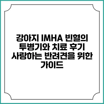 강아지 IMHA 빈혈의 투병기와 치료 후기: 사랑하는 반려견을 위한 가이드