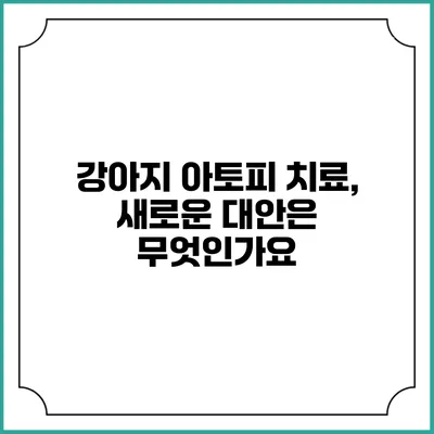강아지 아토피 치료, 새로운 대안은 무엇인가요?