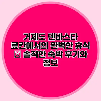 거제도 덴바스타 료칸에서의 완벽한 휴식 – 솔직한 숙박 후기와 정보