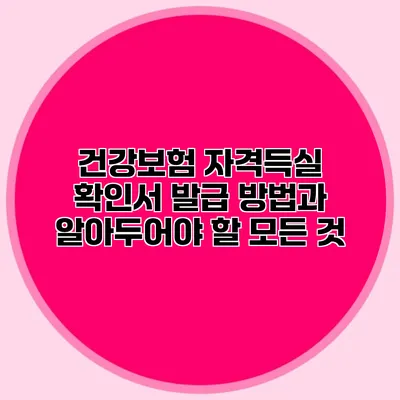 건강보험 자격득실 확인서 발급 방법과 알아두어야 할 모든 것