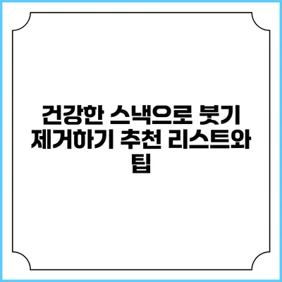 건강한 스낵으로 붓기 제거하기: 추천 리스트와 팁