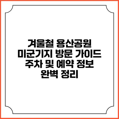 겨울철 용산공원 미군기지 방문 가이드: 주차 및 예약 정보 완벽 정리