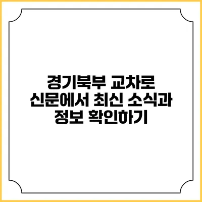 경기북부 교차로 신문에서 최신 소식과 정보 확인하기