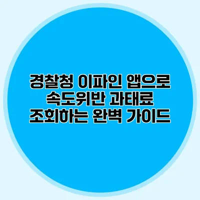 경찰청 이파인 앱으로 속도위반 과태료 조회하는 완벽 가이드