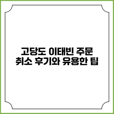 고당도 이태빈 주문 취소 후기와 유용한 팁
