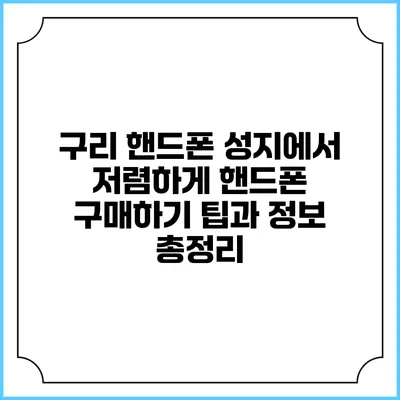 구리 핸드폰 성지에서 저렴하게 핸드폰 구매하기: 팁과 정보 총정리