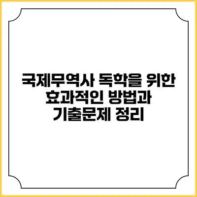 국제무역사 독학을 위한 효과적인 방법과 기출문제 정리
