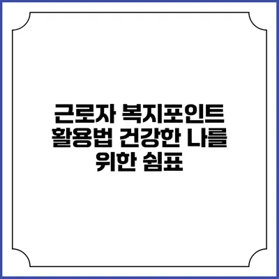 근로자 복지포인트 활용법: 건강한 나를 위한 쉼표