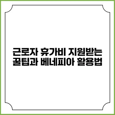 근로자 휴가비 지원받는 꿀팁과 베네피아 활용법