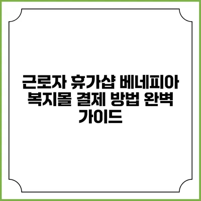 근로자 휴가샵 베네피아 복지몰 결제 방법 완벽 가이드