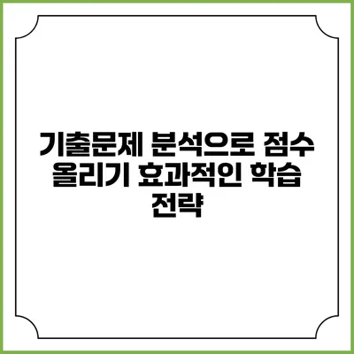 기출문제 분석으로 점수 올리기: 효과적인 학습 전략