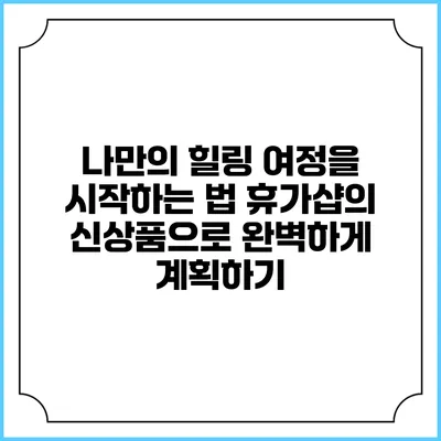나만의 힐링 여정을 시작하는 법: 휴가샵의 신상품으로 완벽하게 계획하기