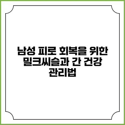 남성 피로 회복을 위한 밀크씨슬과 간 건강 관리법