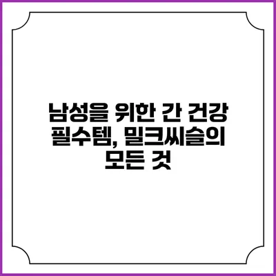 남성을 위한 간 건강 필수템, 밀크씨슬의 모든 것
