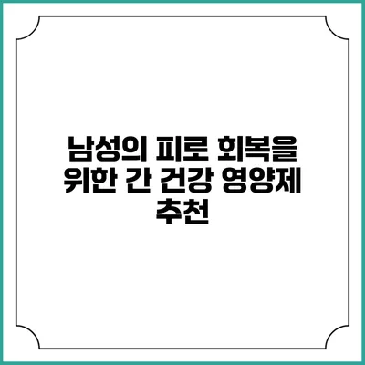 남성의 피로 회복을 위한 간 건강 영양제 추천
