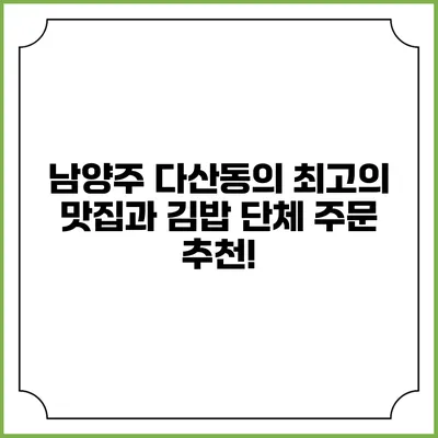 남양주 다산동의 최고의 맛집과 김밥 단체 주문 추천!