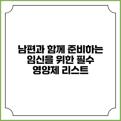 남편과 함께 준비하는 임신을 위한 필수 영양제 리스트