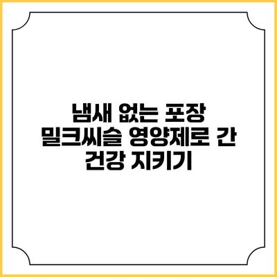 냄새 없는 포장 밀크씨슬 영양제로 간 건강 지키기