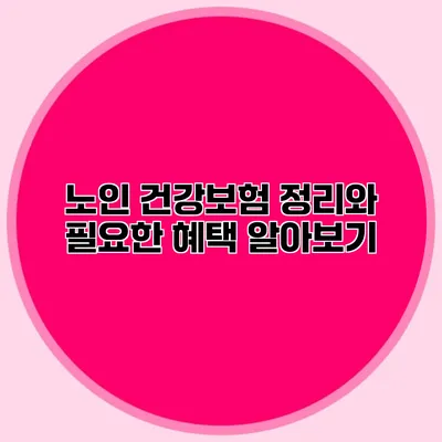 노인 건강보험 정리와 필요한 혜택 알아보기