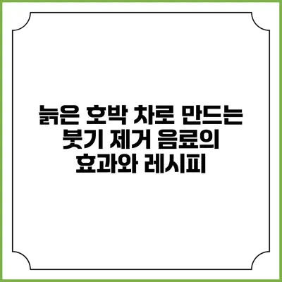 늙은 호박 차로 만드는 붓기 제거 음료의 효과와 레시피