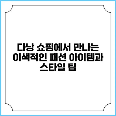 다낭 쇼핑에서 만나는 이색적인 패션 아이템과 스타일 팁