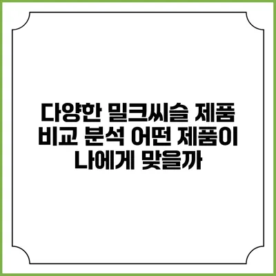 다양한 밀크씨슬 제품 비교 분석: 어떤 제품이 나에게 맞을까?