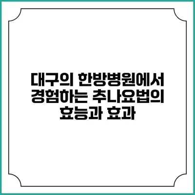 대구의 한방병원에서 경험하는 추나요법의 효능과 효과