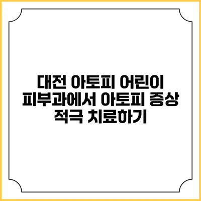 대전 아토피 어린이 피부과에서 아토피 증상 적극 치료하기