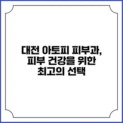 대전 아토피 피부과, 피부 건강을 위한 최고의 선택