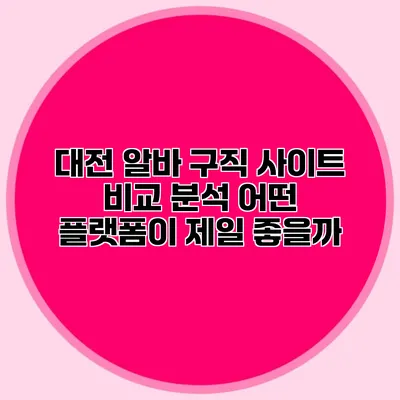 대전 알바 구직 사이트 비교 분석: 어떤 플랫폼이 제일 좋을까?