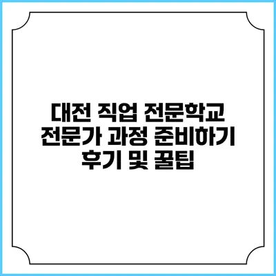 대전 직업 전문학교 전문가 과정 준비하기: 후기 및 꿀팁